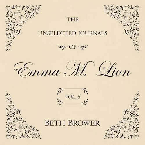 The Unselected Journals of Emma M. Lion Vol. 6 By Beth Brower
